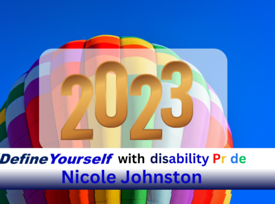 Dark blue sky with a rainbow-colored balloon ascending into the sky with the year “2023” in gold against a transparent white background. Along the bottom there is a white banner that transitions into nay blue. Text on banner reads “#DefineYourself with disability Pride Nicole Johnston”. The word “#DefineYourself” in two shades of blue, the word “with” is in black, the word “disability” is in a vibrant blue, the word “pride” is in red, yellow, white, blue, and green. And the name “Nicole Johnston” is in a vibrant blue.