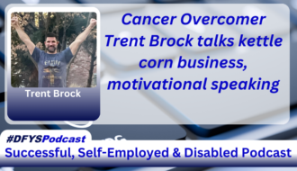 The background of the image is a grey computer keyboard with the letters “C” and “V” blurred. To the left of the spacebar, there is the wheelchair-disabled logo in white on a key. Centered and filling most of the image is a white transparent overlay. On the left of the transparent area image is a photo of Trent Brock, a Caucasian male with dark hair and a beard, wearing a grey t shirt in the victory pose with his name under his photo. To the right of the photo appears Cancer Overcomer Trent Brocks talks kettle corn business, motivational speaking in blue text. Near the bottom of the image is a white bar that stretches across the entire image and transitions into navy blue. In the vibrant blue text, within the bar, appears “Successful. Self-Employed & Disabled”. Above the bar on the left side of the screen, is a white tab with #DFYSPodcast in two shades of blue.