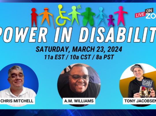 Blue background with silhouette images of persons with disabilities in rainbow colors, “Power in Disability” in white and “Saturday March 23, 2024 11a EST / 10a CST / 8a PST in black text. Along bottom of image are three circles with headshots of Chris Mitchell, A. M. Williams, and Tony Jacobson. Near top of image appears “Live on Zoom”