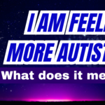 What Does Feeling More Autistic Mean and Look Like?