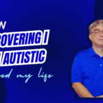 How Discovering I am Autistic Changed My Life.