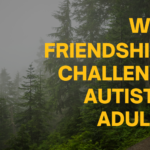 9 Reasons why Autistic adults struggle with friendships