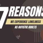 7 Reasons Why We Autistic Adults Experience Loneliness